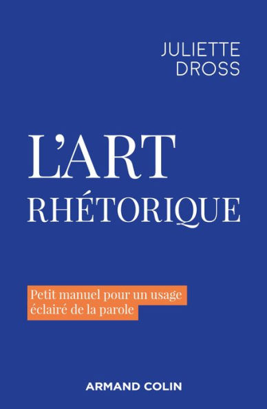 L'art rhétorique: Petit manuel pour un usage éclairé de la parole