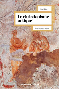 Title: Le christianisme antique - 3e éd.: De Jésus à Constantin, Author: Paul Mattéi