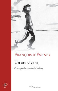 Title: Un arc vivant: Correspondance et écrits intimes, Author: Big Big Drama