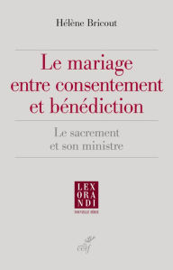 Title: Le mariage entre consentement et bénédiction: Le sacrement et son ministre, Author: Hélène Bricout