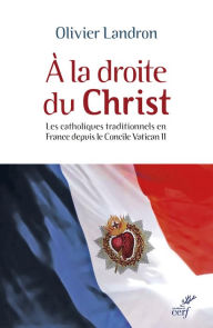 Title: À la droite du Christ: Les catholiques tradictionnels en France depuis le concile Vatican II (1965-2015), Author: Olivier Landron