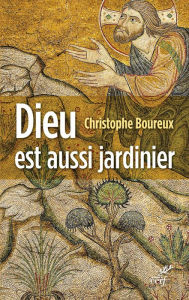 Title: Dieu est aussi jardinier: La Création, une écologie accomplie, Author: Christophe Boureux