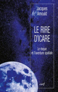 Title: Le rire d'Icare: Le risque et l'aventure spatiale, Author: Jacques Arnould