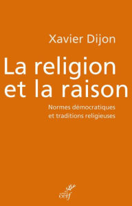 Title: La religion et la raison: Normes démocratiques et traditions religieuses, Author: Xavier Dijon