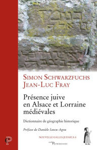 Title: Présence juive en Alsace et Lorraine médiévales: Dictionnaire de géographie historique, Author: Simon Schwarzfuchs