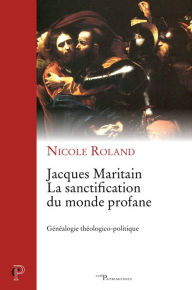 Title: Jacques Maritain. La sanctification du monde profane: Généalogie théologico-politique, Author: Nicole Roland