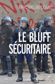 Title: Le bluff sécuritaire: Essai sur l'impuissance française, Author: Éric Delbecque