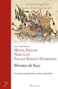 Title: Silvestre de Sacy: Le projet européen d'une science orientaliste, Author: Michel Espagne