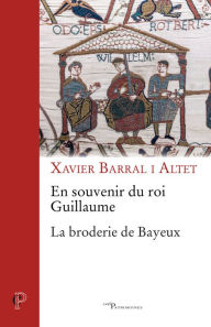 Title: En souvenir du roi Guillaume: La broderie de Bayeux, Author: Xavier Barral i Altet