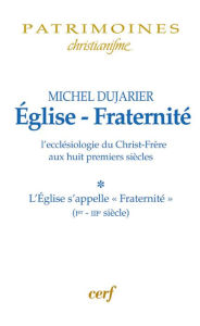 Title: Église - Fraternité, Tome 1 - L'eccléssiologie du Christ-Frère aux huit premiers siècles: L'Église s'appelle « Fraternité » (Ier-IIIe siècle), Author: Michel Dujarier