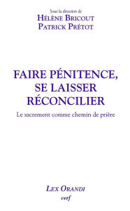 Title: Faire pénitence, se laisser réconcilier: Le sacrement comme chemin de prière, Author: Hélène Bricout