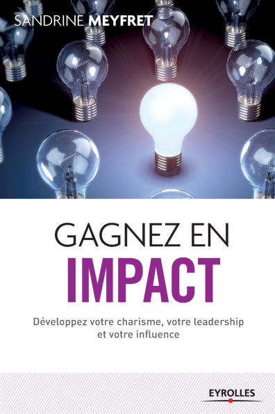 Gagnez en impact: Dï¿½veloppez votre charisme, votre leadership et votre influence.