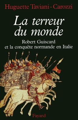 la Terreur du monde - Robert Guiscard et conquï¿½te normande en Italie