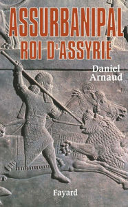 Title: Assurbanipal: Roi d'Assyrie, Author: Daniel Arnaud