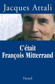 Title: C'était François Mitterrand, Author: Jacques Attali