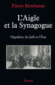 Title: L'Aigle et la Synagogue: Napoléon, les Juifs et l'État, Author: Pierre Birnbaum