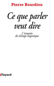 Title: Ce que parler veut dire: L'économie des échanges linguistiques, Author: Pierre Bourdieu