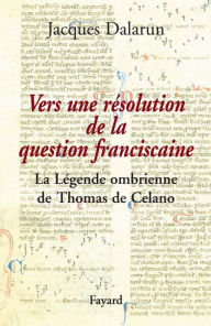 Title: Vers une résolution de la question franciscaine: La Légende ombrienne de Thomas de Celano, Author: Jacques Dalarun