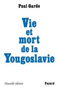 Title: Vie et mort de la Yougoslavie: Nouvelle édition, Author: Paul Garde