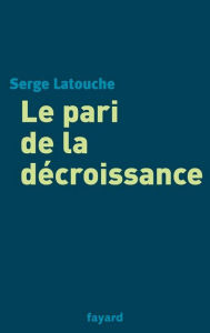 Title: Le pari de la décroissance, Author: Serge Latouche