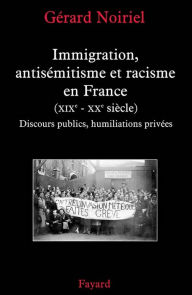 Title: Immigration, antisémitisme et racisme en France (XIXe-XXe siècle): Discours publics, humiliations privées, Author: Gérard Noiriel