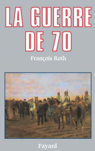 Title: La Guerre de 70, Author: François Roth