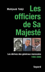 Title: Les officiers de Sa Majesté: Les dérives des généraux marocains 1956-2006, Author: Mahjoud Tobji