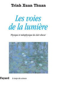 Title: Les voies de la lumière: Physique et métaphysique du clair-obscur, Author: Xuan Thuan Trinh