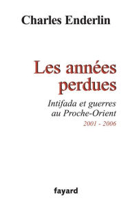 Title: Les années perdues: Intifada et guerres au Proche-Orient 2001-2006, Author: Charles Enderlin