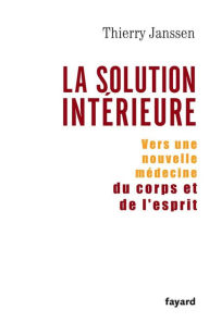 Title: La solution intérieure: Vers une nouvelle médecine du corps et de l'esprit, Author: Thierry Janssen