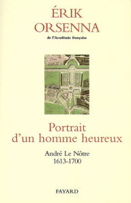 Title: Portrait d'un homme heureux: André Le Nôtre 1913-1700, Author: Erik Orsenna