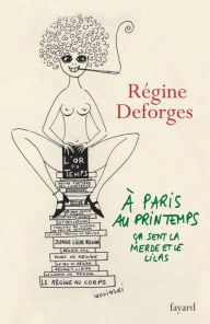 Title: A Paris, au printemps, ça sent la merde et le lilas: Une année dans la vie de Régine Deforges, Author: Régine Deforges