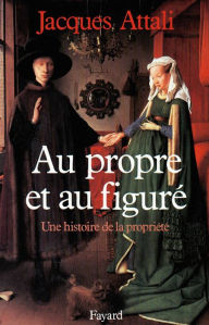 Title: Au propre et au figuré: Une histoire de la propriété, Author: Jacques Attali