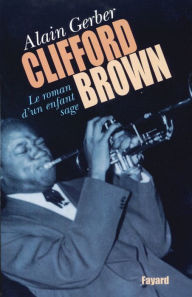 Title: Clifford Brown: Le roman d'un enfant sage, Author: Alain Gerber