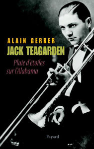 Title: Jack Teagarden: Pluie d'étoiles sur l'Alabama, Author: Alain Gerber