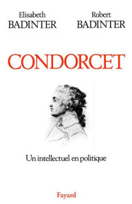 Title: Condorcet: Un intellectuel en politique (1743-1794), Author: Elisabeth Badinter