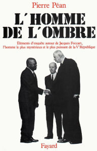 Title: L'Homme de l'ombre: Eléments d'enquête autour de Jacques Foccart, l'homme le plus mystérieux et le plus puissant de la V, Author: Pierre Péan