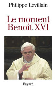 Title: Le moment Benoît XVI, Author: Philippe Levillain