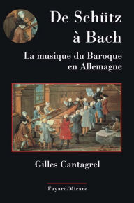 Title: De Schütz à Bach. La musique du baroque en Allemagne, Author: Gilles Cantagrel