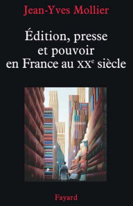 Title: Édition, presse et pouvoir en France au XXe siècle, Author: Jean-Yves Mollier