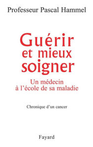 Title: Guérir et mieux soigner: Un médecin à l'école de sa maladie, Author: Pascal Hammel