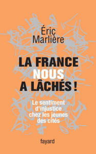 Title: La France nous a lâchés!: Le sentiment d'injustice chez les jeunes des cités, Author: Eric Marlière