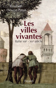 Title: Les villes vivantes: Italie XIIIe - XVe siècles, Author: Élisabeth Crouzet-Pavan