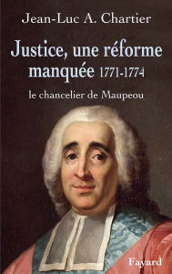 Title: Justice, une réforme manquée. Le chancelier Maupeou (1712-1791): Le chancelier de Maupeou, Author: Jean-Luc Chartier