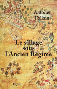 Title: Le village sous l'Ancien Régime, Author: Antoine Follain