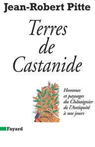 Title: Terres de Castanide: Hommes et paysages du Châtaignier de l'Antiquité à nos jours, Author: Jean-Robert Pitte