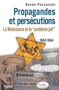 Title: Propagandes et persécutions. La Résistance et le «problème juif», Author: Renée Poznanski