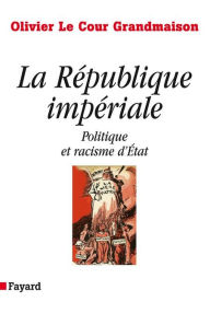 Title: La République impériale. Politique et racisme d'état: Politique et racisme d'Etat, Author: Olivier Le Cour Grandmaison