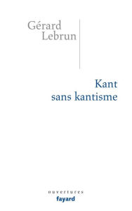 Title: Kant sans Kantisme, Author: Gérard Lebrun