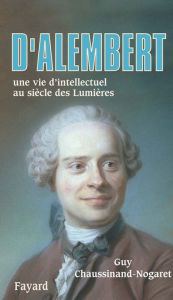 Title: D'Alembert: Une vie d'intellectuel au siècle des Lumières, Author: Guy Chaussinand-Nogaret